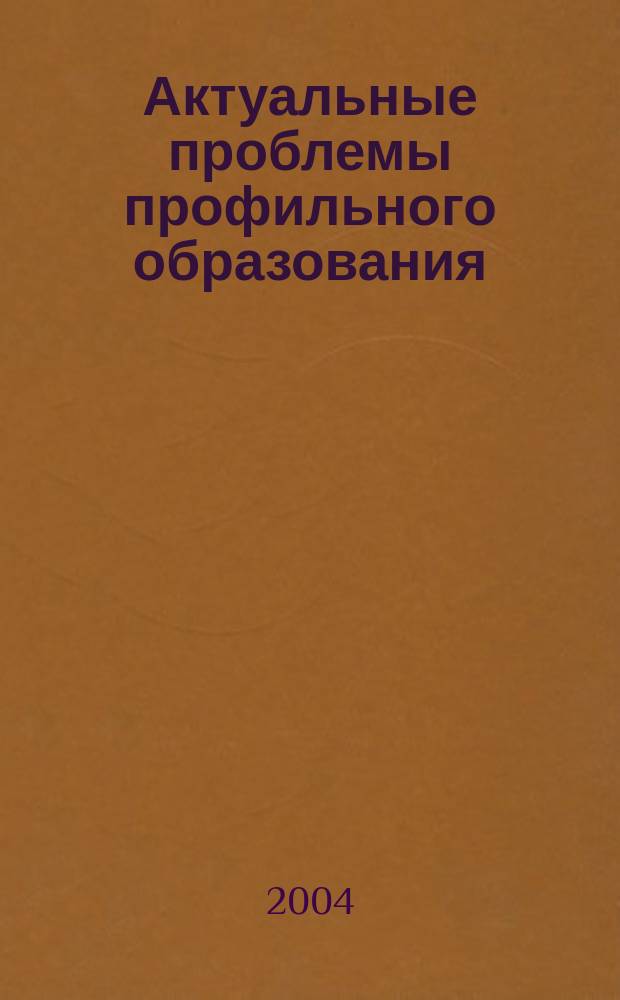 Актуальные проблемы профильного образования : сб. тр