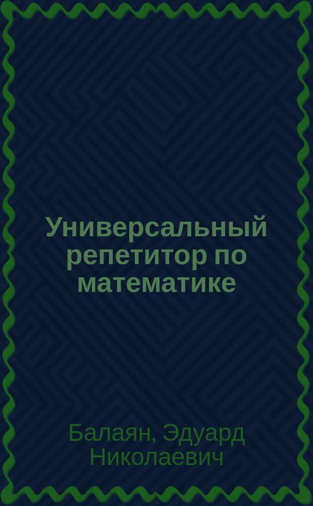 Универсальный репетитор по математике : задачи : с решениями, для самостоят. решения, для подгот. к ЕГЭ и письм. экзамену