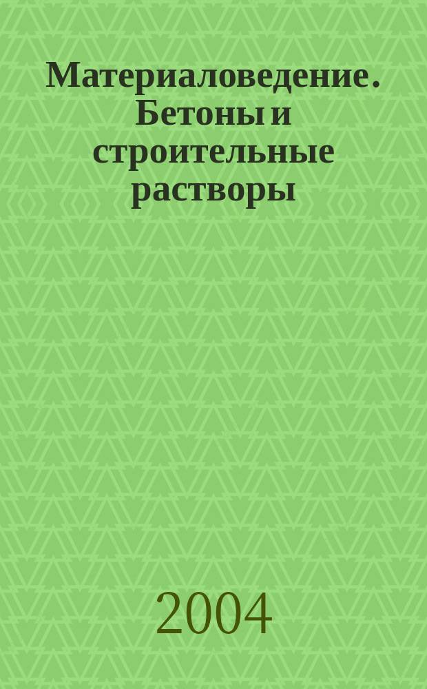 Материаловедение. Бетоны и строительные растворы : учеб. пособие : для студентов 2, 3 курсов и магистрантов спец. 270100