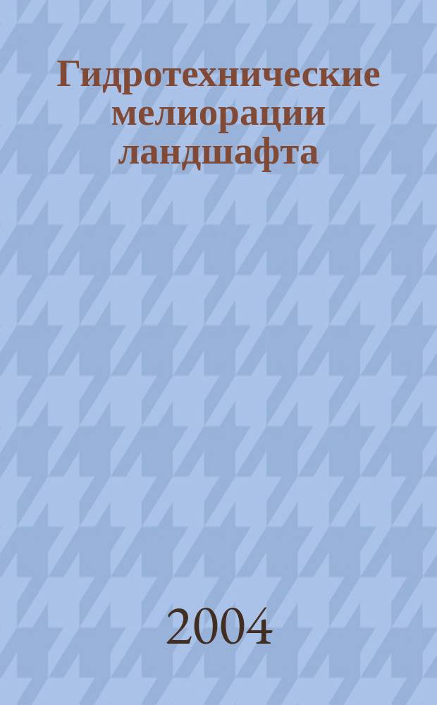 Гидротехнические мелиорации ландшафта : Учеб. пособие для студентов специальности 260500 - "Садово-парковое и ландшафт. стр-во"