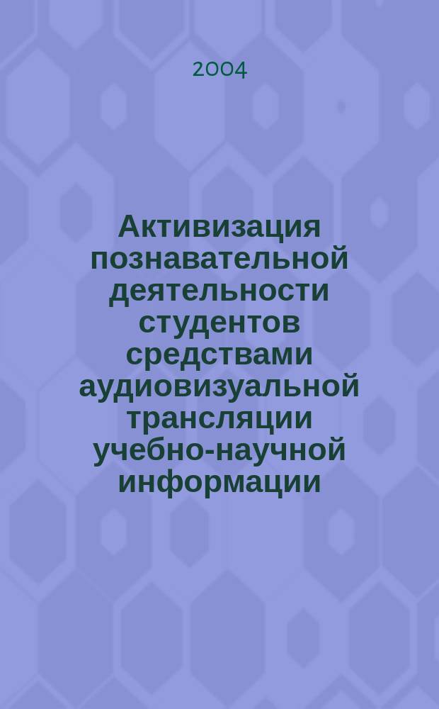 Активизация познавательной деятельности студентов средствами аудиовизуальной трансляции учебно-научной информации : Автореф. дис. на соиск. учен. степ. к.п.н. : Спец. 13.00.01 : Спец. 13.00.08