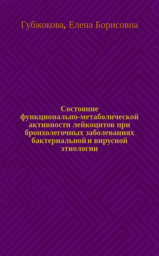 Состояние функционально-метаболической активности лейкоцитов при бронхолегочных заболеваниях бактериальной и вирусной этиологии : Автореф. дис. на соиск. учен. степ. к.м.н. : Спец. 14.00.10