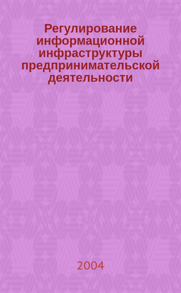 Регулирование информационной инфраструктуры предпринимательской деятельности : Автореф. дис. на соиск. учен. степ. к.э.н. : Спец. 08.00.05