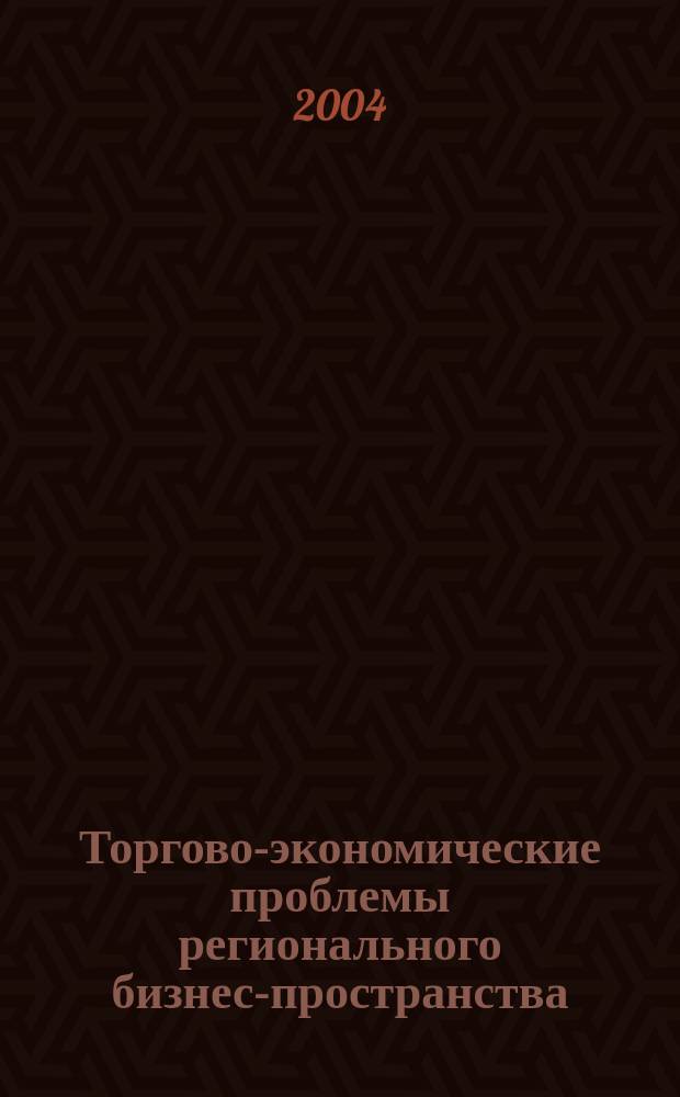 Торгово-экономические проблемы регионального бизнес-пространства : Сб. материалов Междунар. науч.-практ. конф., 14-15 апр. 2004 г. : В 3 т
