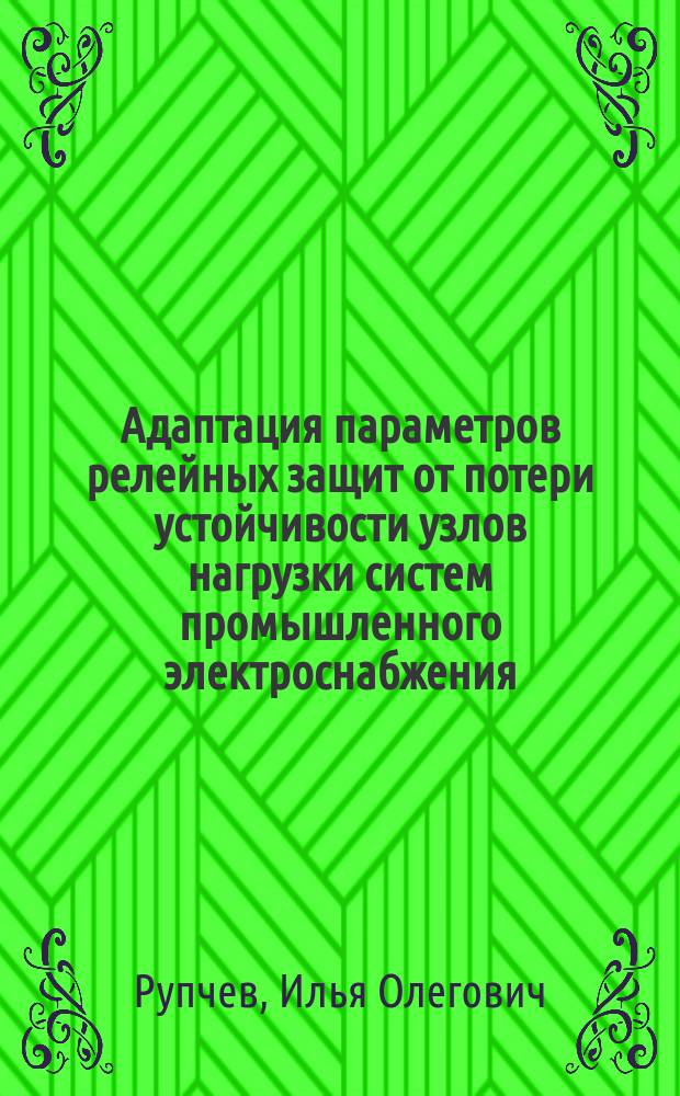 Адаптация параметров релейных защит от потери устойчивости узлов нагрузки систем промышленного электроснабжения : Автореф. дис. на соиск. учен. степ. к.т.н. : Спец. 05.09.03