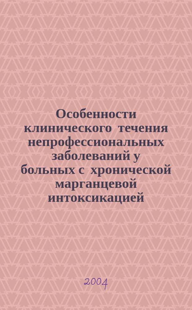 Особенности клинического течения непрофессиональных заболеваний у больных с хронической марганцевой интоксикацией : Автореф. дис. на соиск. учен. степ. к.м.н. : Спец. 14.00.50
