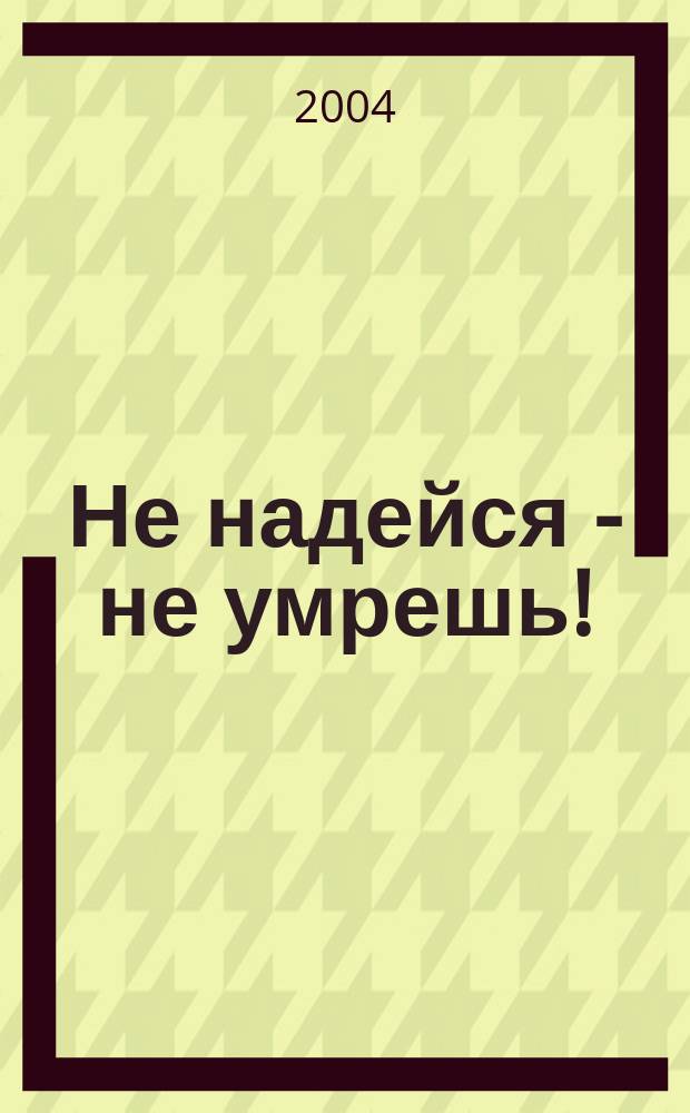 Не надейся - не умрешь! : Доп. изд. кн. "Россия. Еще не вечер"