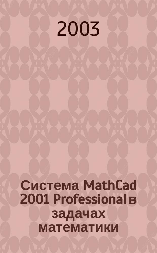 Система MathCad 2001 Professional в задачах математики : Учеб. пособие