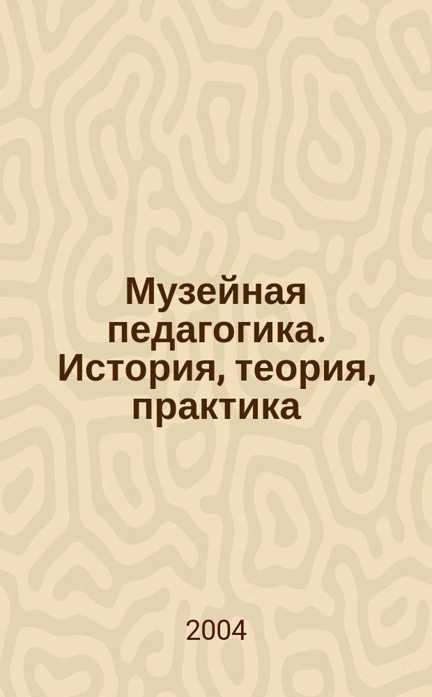 Музейная педагогика. История, теория, практика : учеб. пособие для студентов пед. и гуманит. вузов