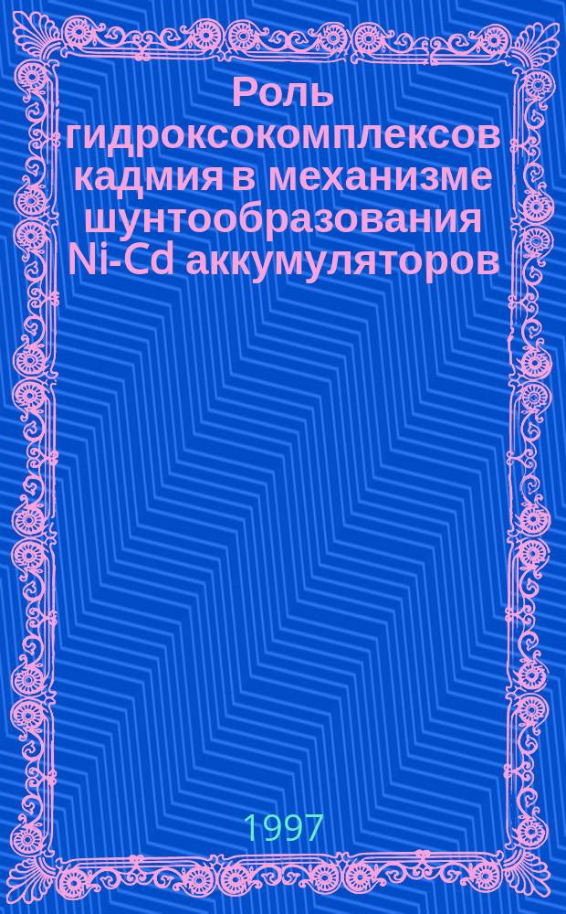 Роль гидроксокомплексов кадмия в механизме шунтообразования Ni-Cd аккумуляторов : Автореф. дис. на соиск. учен. степ. к.х.н. : Спец. 02.00.05