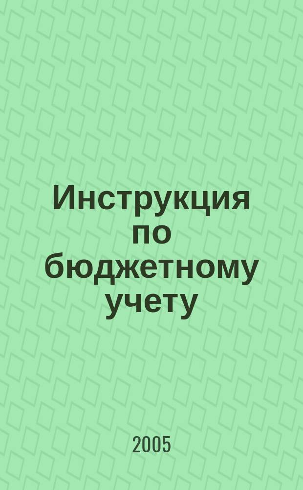 Инструкция по бюджетному учету : с прил. : утв. М-вом финансов Рос. Федерации от 26 авг. 2004 г.