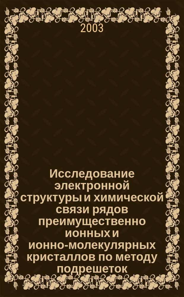Исследование электронной структуры и химической связи рядов преимущественно ионных и ионно-молекулярных кристаллов по методу подрешеток : Автореф. дис. на соиск. учен. степ. д.ф.-м.н. : Спец. 02.00.04
