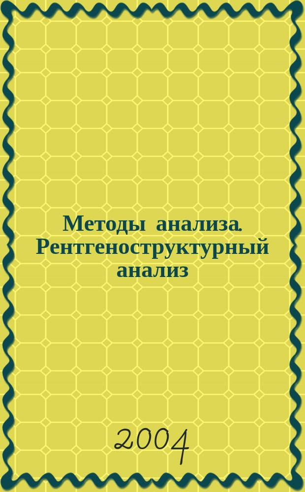 Методы анализа. Рентгеноструктурный анализ : учеб. пособие : для студентов 4-го и 5-го курсов "Фак. технологии и исслед. материалов", изуч. дисциплины "Физ.-хим. методы иссслед. веществ", "Методы контроля и анализа материалов", "Рентгенография и электрон. микроскопия", "Специал. методы исслед. материалов"