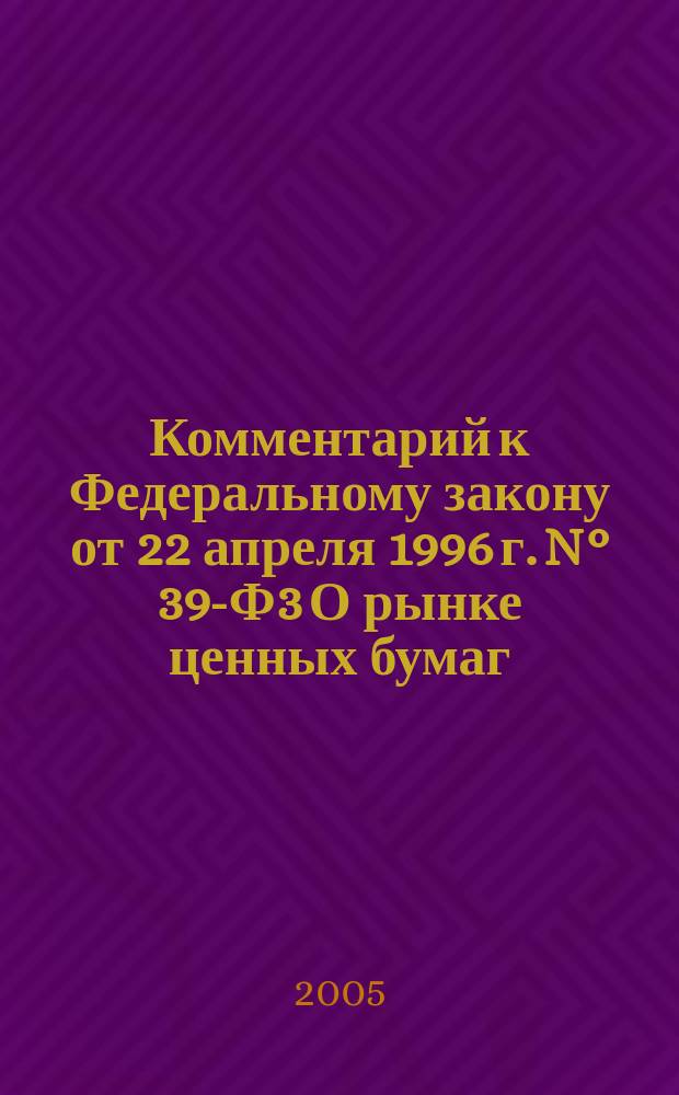 Комментарий к Федеральному закону от 22 апреля 1996 г. N° 39-Ф3 О рынке ценных бумаг : (с учетом изм. внес. Федер. законами от 29 июня 2004 г. N° 58-ФЗ, от 28 июля 2004 г. N° 89-ФЗ : новая ред.