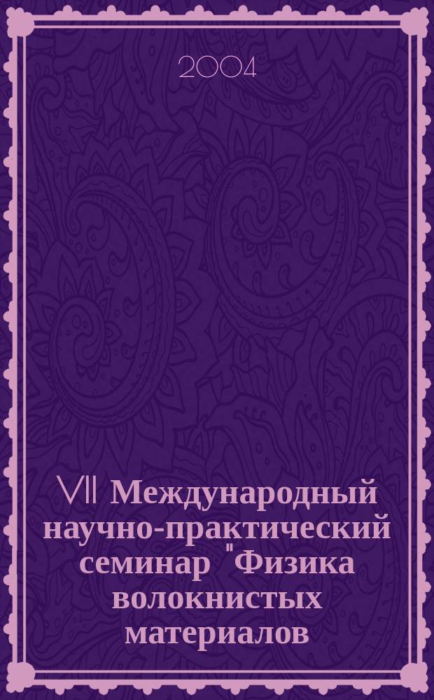 VII Международный научно-практический семинар "Физика волокнистых материалов: структура, свойства, наукоемкие технологии и материалы" (SmarTex-2004), ( 8-10 июня, 2004 г.) : сб. материалов