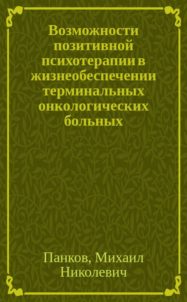 Возможности позитивной психотерапии в жизнеобеспечении терминальных онкологических больных : Автореф. дис. на соиск. учен. степ. к.м.н. : Спец. 05.26.02