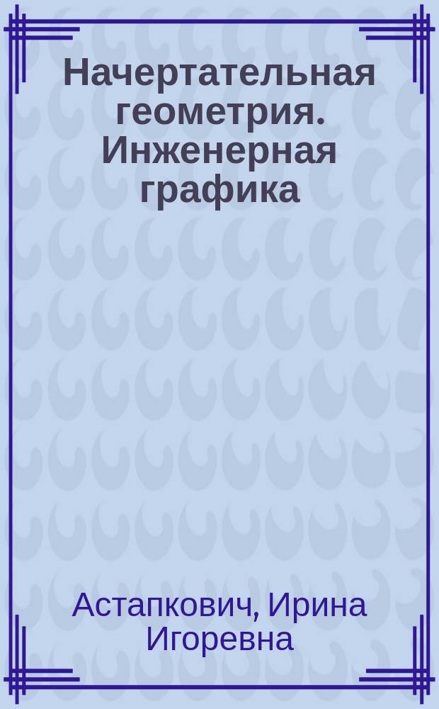 Начертательная геометрия. Инженерная графика : сборник задач с примерами решений для студентов специальнотей 170400, 170500, 150600, 171100, 030500 очной формы обучения, учащихся техникумов, колледжей и лицеев