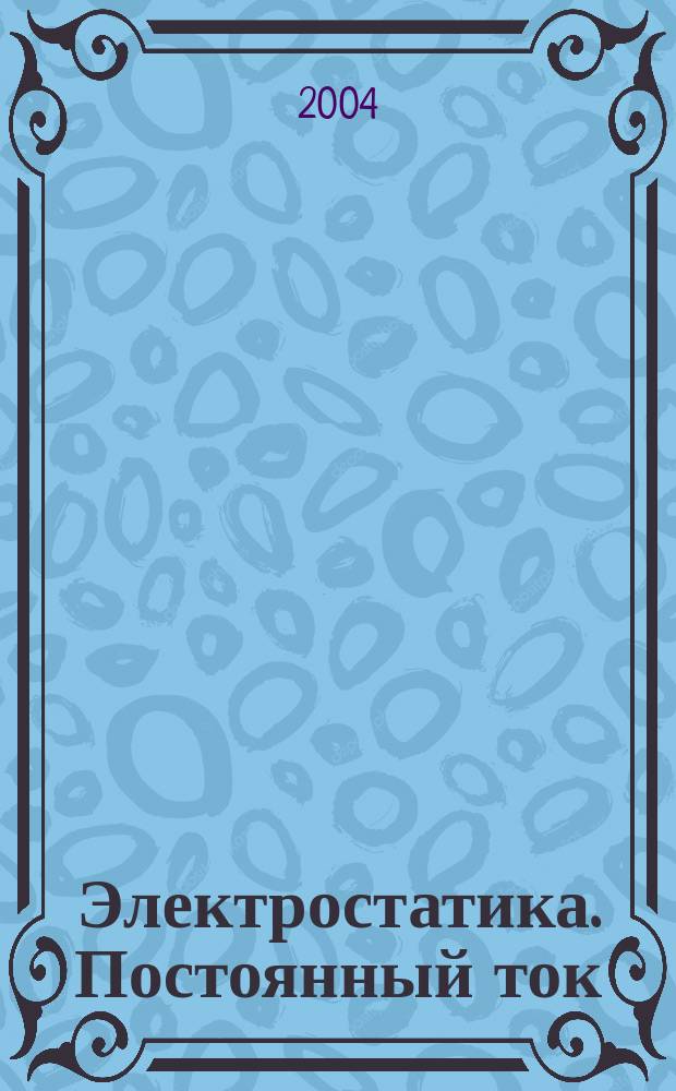Электростатика. Постоянный ток : учеб. пособие для студентов ин-та дистанц. образования (ИДО)