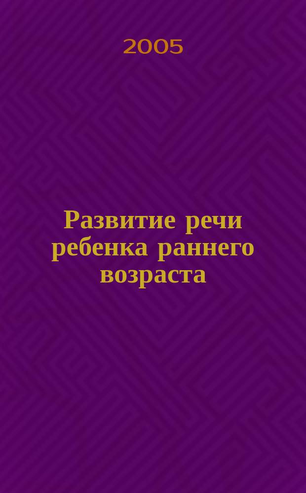 Развитие речи ребенка раннего возраста : Метод. пособие