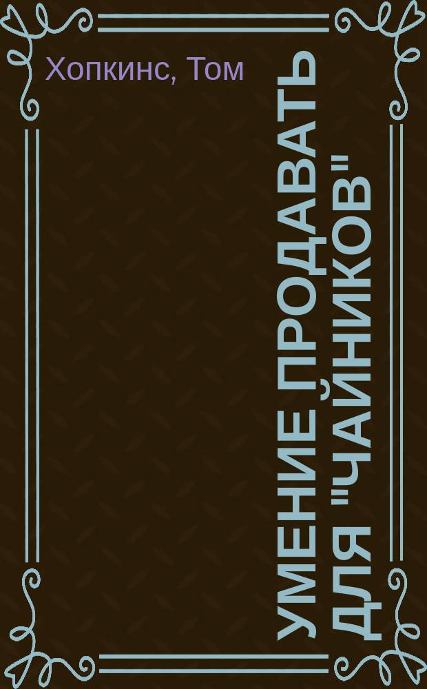 Умение продавать для "чайников" : подроб. рекомендации для желающих научиться искусству продажи : пер. с англ.