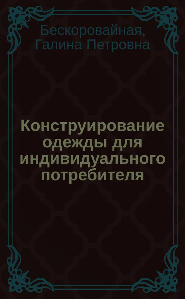 Конструирование одежды для индивидуального потребителя : учеб. пособие для студентов вузов, обучающихся по направлению подгот. дипломир. специалистов 656100 "Технология и конструирование изделий легкой пром-ти"