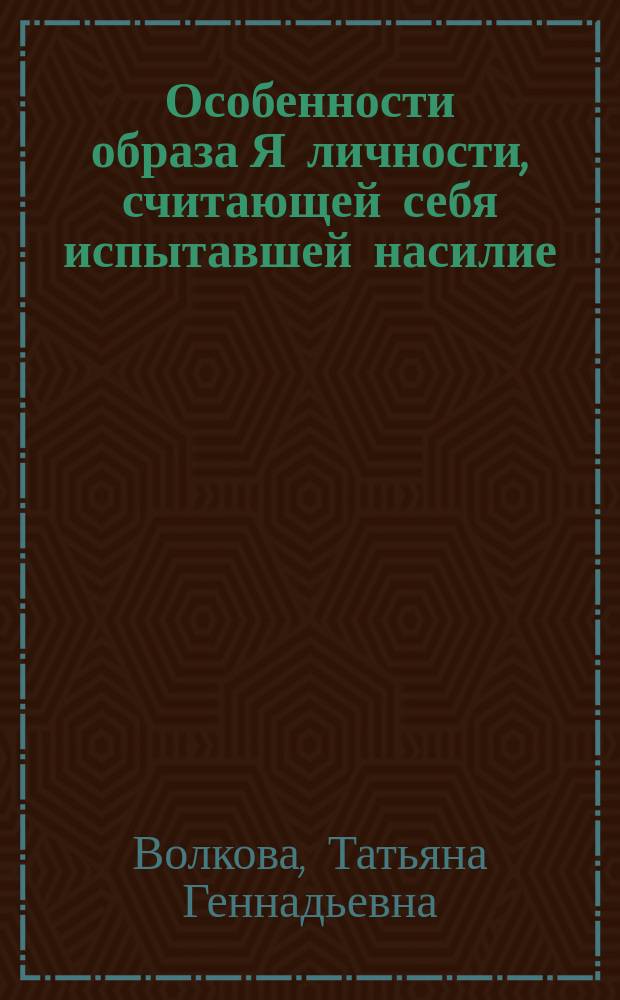 Особенности образа Я личности, считающей себя испытавшей насилие : Автореф. дис. на соиск. учен. степ. к.психол.н. : Спец. 19.00.01
