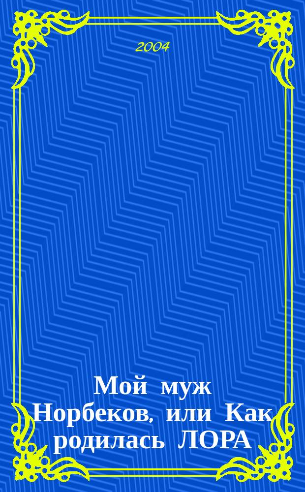 Мой муж Норбеков, или Как родилась ЛОРА