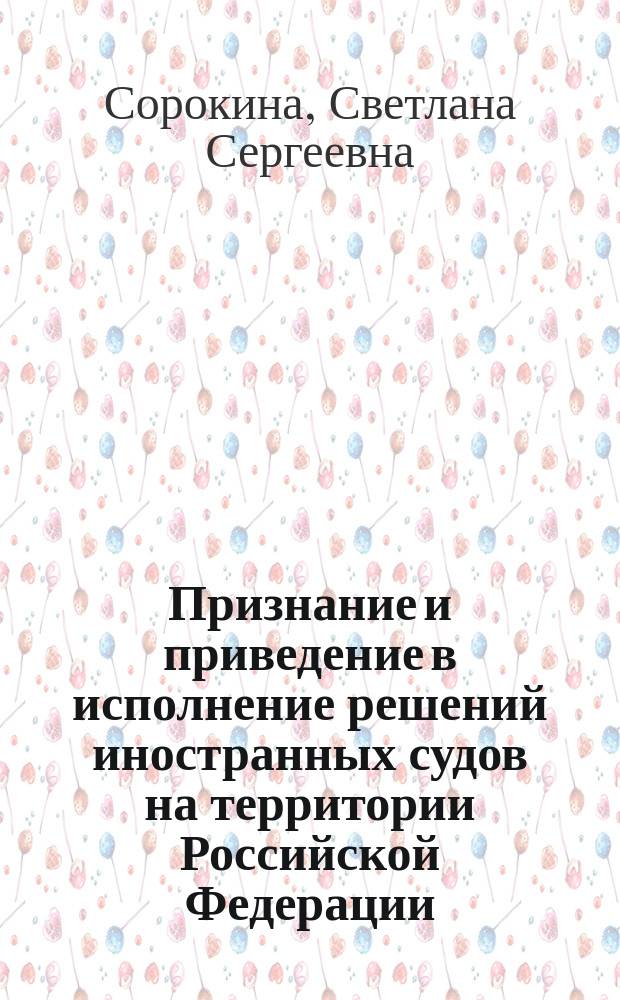 Признание и приведение в исполнение решений иностранных судов на территории Российской Федерации : Автореф. дис. на соиск. учен. степ. к.ю.н. : Спец. 12.00.15