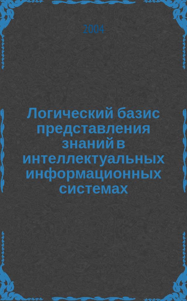 Логический базис представления знаний в интеллектуальных информационных системах : Учеб. пособие для студентов, обучающихся по направлению 653500 "Стр-во"