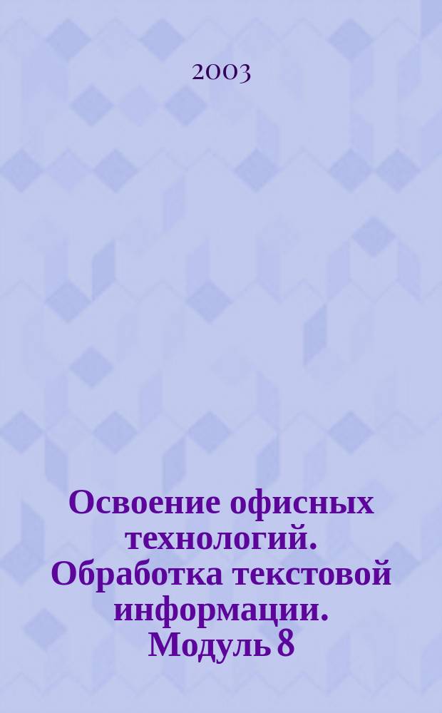 Освоение офисных технологий. Обработка текстовой информации. Модуль 8 : Работа с большими документами в Microsoft Word