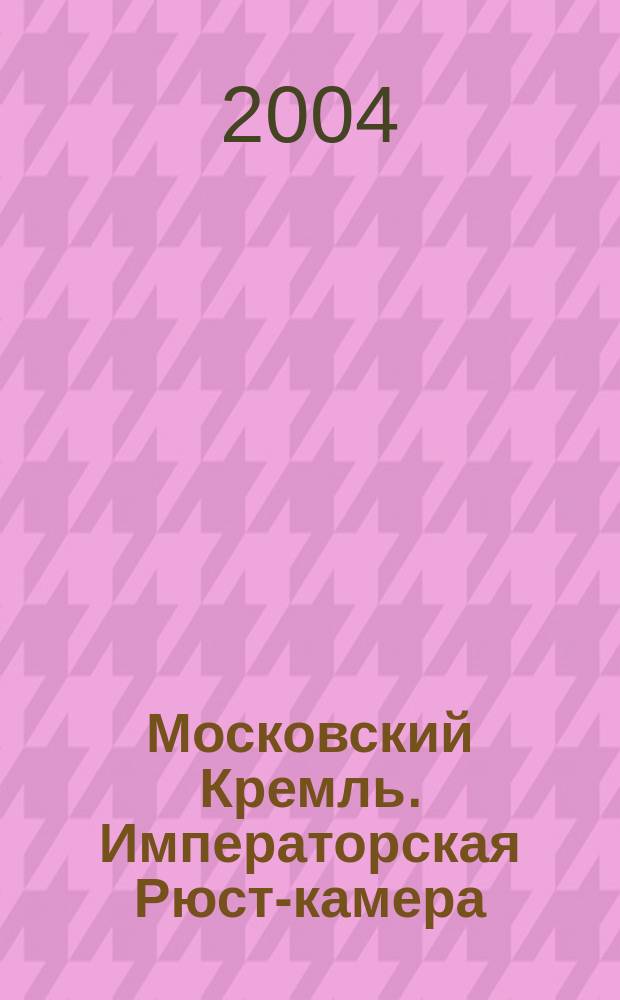 Московский Кремль. Императорская Рюст-камера : альбом