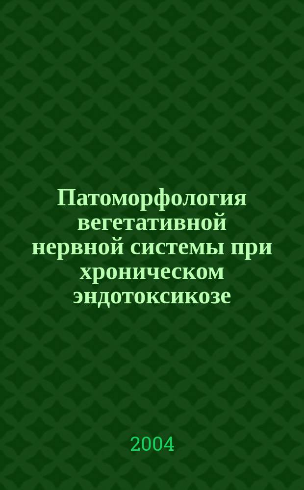 Патоморфология вегетативной нервной системы при хроническом эндотоксикозе : Эксперим. исслед. : Автореф. дис. на соиск. учен. степ. д.м.н. : Спец. 14.00.15 : Спец. 14.00.16
