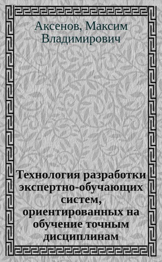 Технология разработки экспертно-обучающих систем, ориентированных на обучение точным дисциплинам : Автореф. дис. на соиск. учен. степ. к.т.н. : Спец. 05.13.01