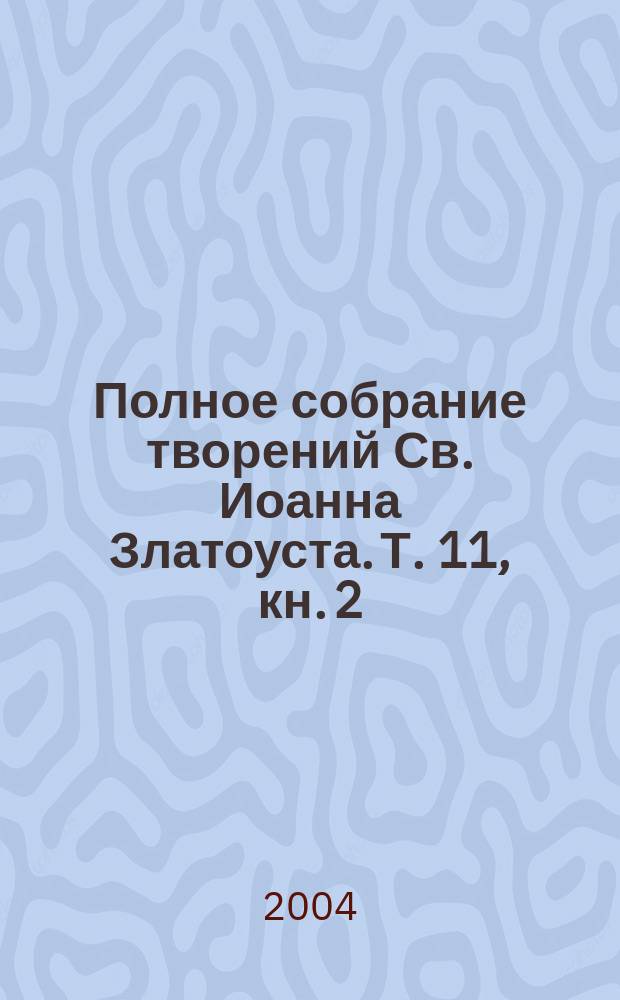 Полное собрание творений Св. Иоанна Златоуста. Т. 11, кн. 2