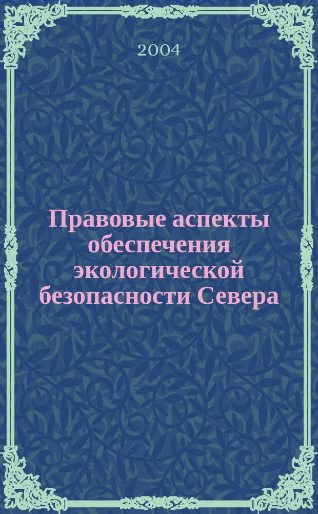 Правовые аспекты обеспечения экологической безопасности Севера : материалы Междунар. науч.-практ. конф., посвящ. 10-летию юрид. фак. Помор. ун-та, 28-29 окт. 2003 г