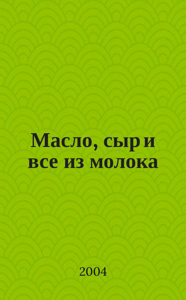 Масло, сыр и все из молока