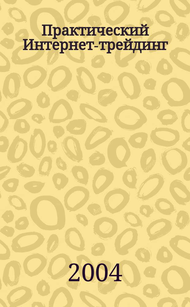 Практический Интернет-трейдинг : (как работать на рынках акций, опционов, фьючерсов и Forex через Интернет)