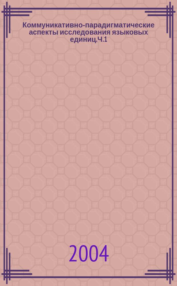 Коммуникативно-парадигматические аспекты исследования языковых единиц. Ч. 1