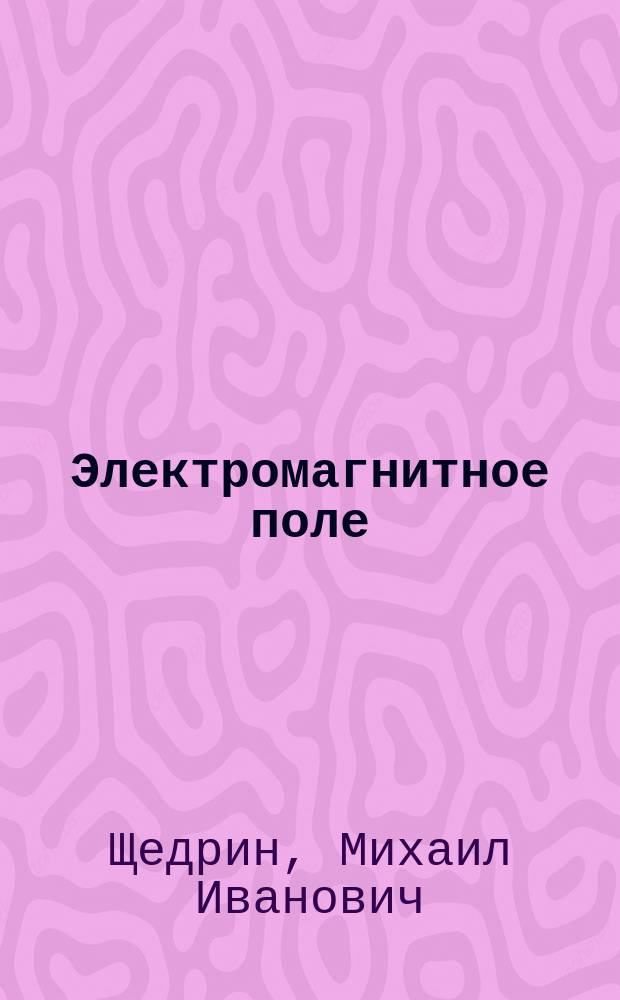 Электромагнитное поле : конспект лекций по дисциплине "Физика" для студентов электромехан. и радиотехн. фак. оч. формы обучения