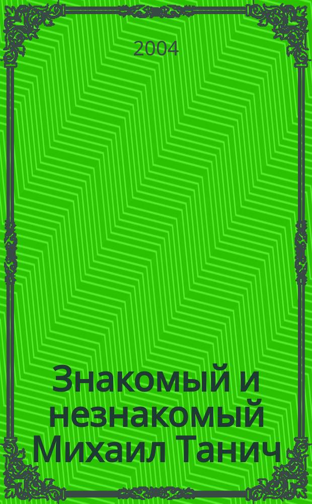Знакомый и незнакомый Михаил Танич : Интервью, стихи и песни разных лет