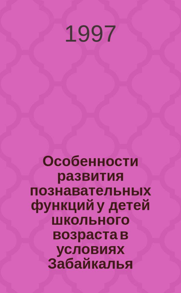 Особенности развития познавательных функций у детей школьного возраста в условиях Забайкалья : Автореф. дис. на соиск. учен. степ. к.психол.н. : Спец. 19.00.07