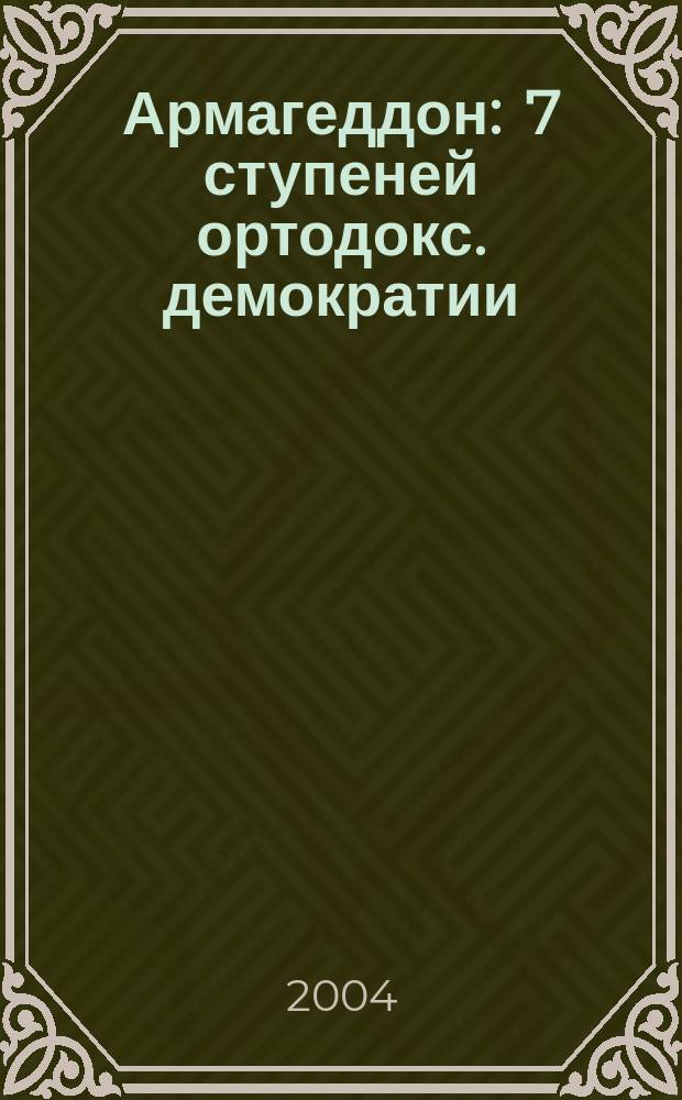Армагеддон : 7 ступеней ортодокс. демократии