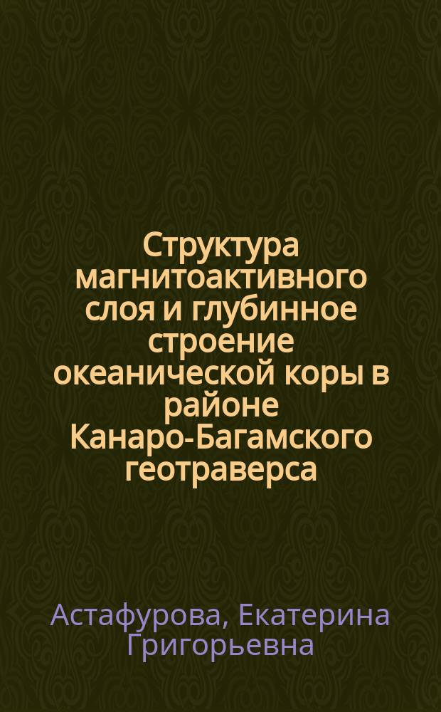Структура магнитоактивного слоя и глубинное строение океанической коры в районе Канаро-Багамского геотраверса (Северная часть Центральной Антлантики) : Автореф. дис. на соиск. учен. степ. к.г.-м.н. : Спец. 04.00.10 : Спец. 04.00.12