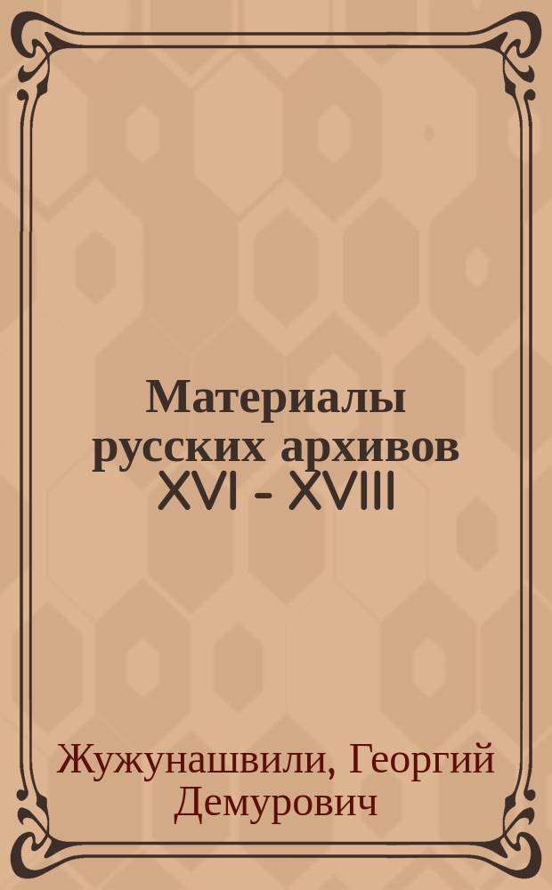 Материалы русских архивов XVI - XVIII (до 1721 года) в.в., как источник по истории Грузии : Автореф. дис. на соиск. учен. степ. к.ист.н. : Спец. 07.00.02