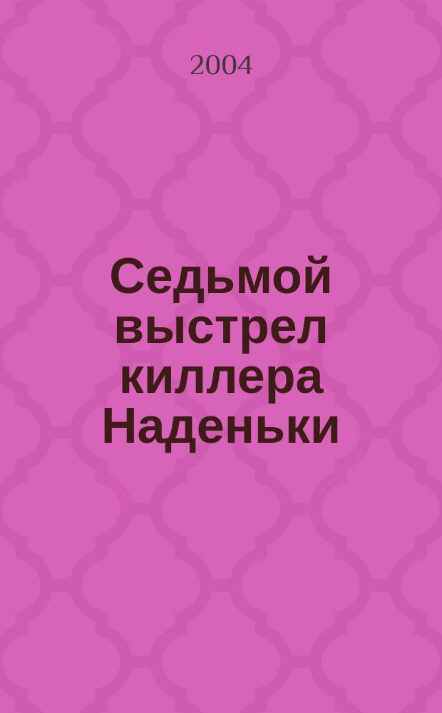 Седьмой выстрел киллера Наденьки : повесть
