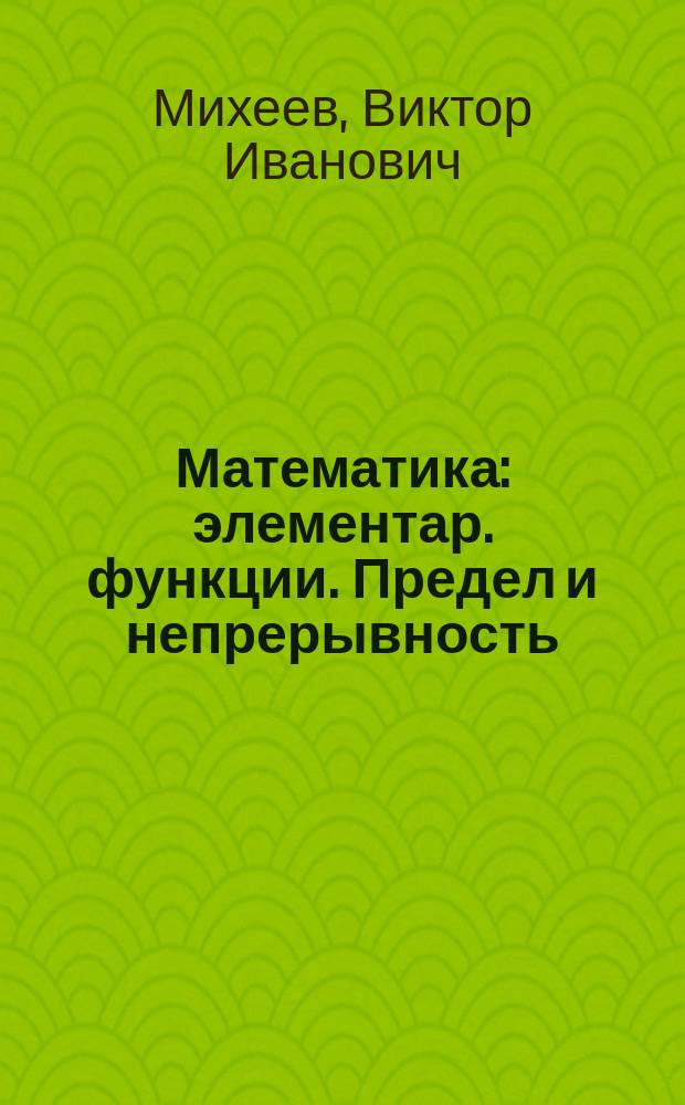 Математика : элементар. функции. Предел и непрерывность : учеб. пособие : для студентов гуманит. спец