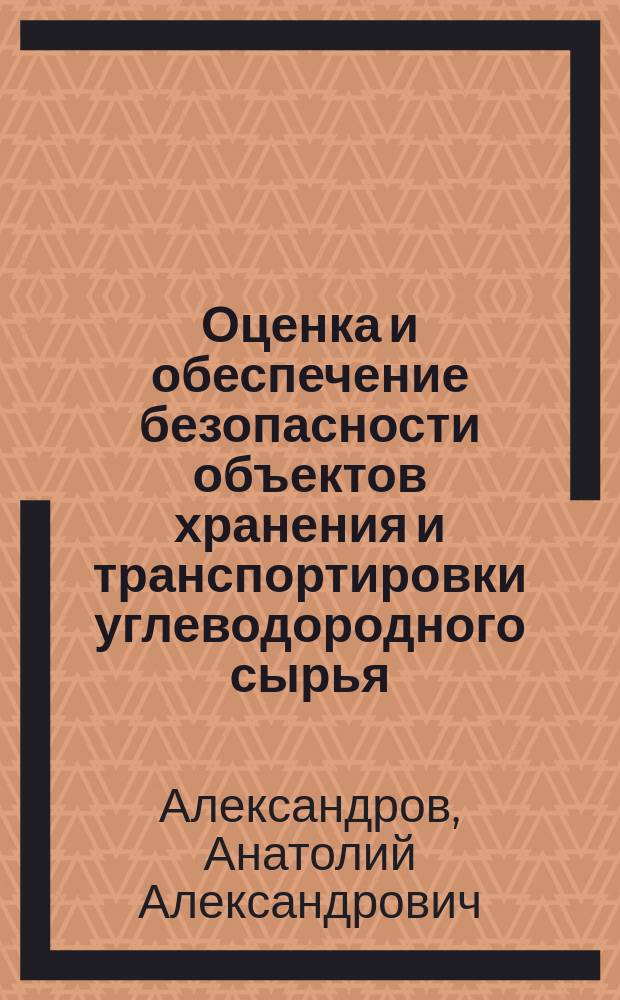 Оценка и обеспечение безопасности объектов хранения и транспортировки углеводородного сырья