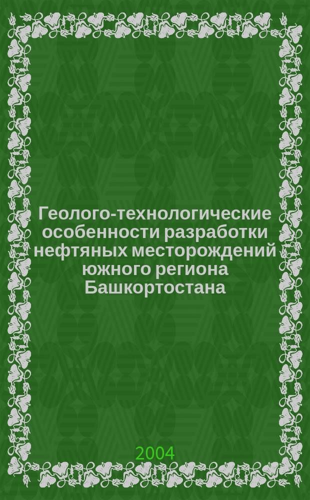 Геолого-технологические особенности разработки нефтяных месторождений южного региона Башкортостана = Geological-and-technological particularities of oil deposits exploitation in the southern region of Bashkortostan