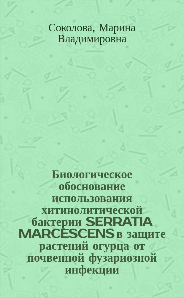 Биологическое обоснование использования хитинолитической бактерии SERRATIA MARCESCENS в защите растений огурца от почвенной фузариозной инфекции : Автореф. дис. на соиск. учен. степ. к.б.н. : Спец. 06.01.11