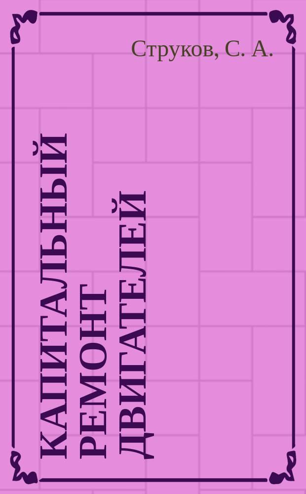 Капитальный ремонт двигателей : общ. вопр. на примере ВАЗ-2101/011/03/06 : рек. и коммент. автомеханика